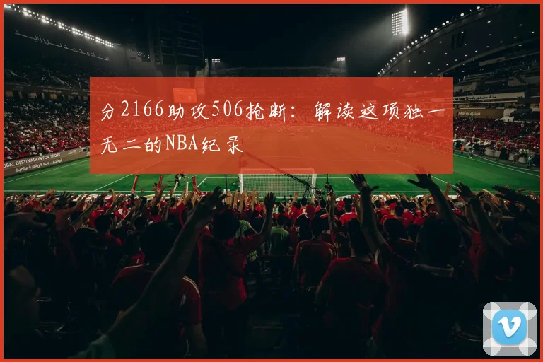 分2166助攻506抢断:解读这项独一无二的NBA纪录