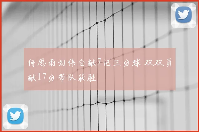 何思雨刘伟合献7记三分球 双双贡献17分带队获胜