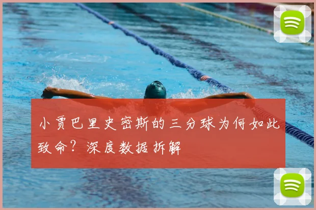 小贾巴里史密斯的三分球为何如此致命?深度数据拆解
