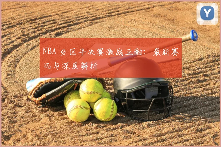 NBA 分区半决赛激战正酣:最新赛况与深度解析