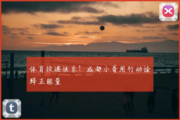 体育投递快乐!成都小哥用行动诠释正能量