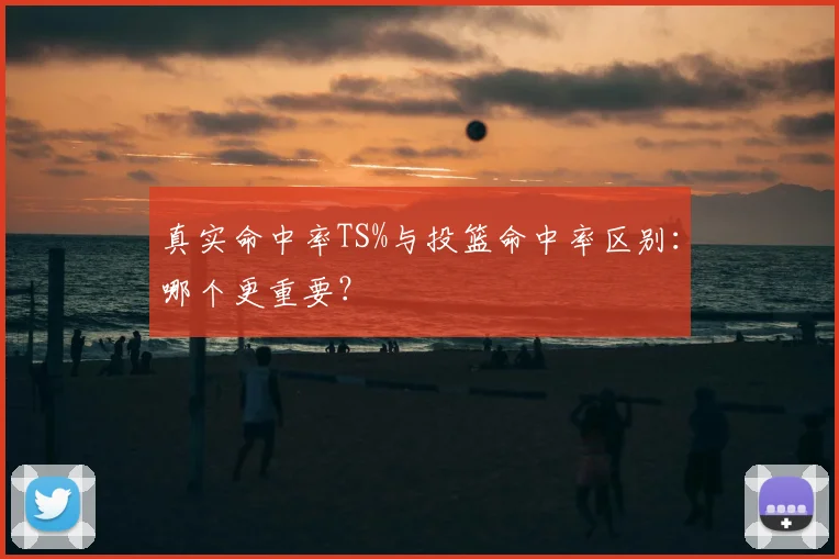 真实命中率TS%与投篮命中率区别:哪个更重要?
