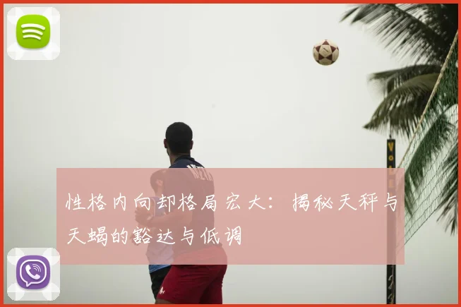 性格内向却格局宏大:揭秘天秤与天蝎的豁达与低调