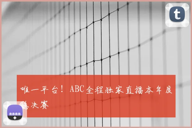 唯一平台!ABC全程独家直播本年度总决赛