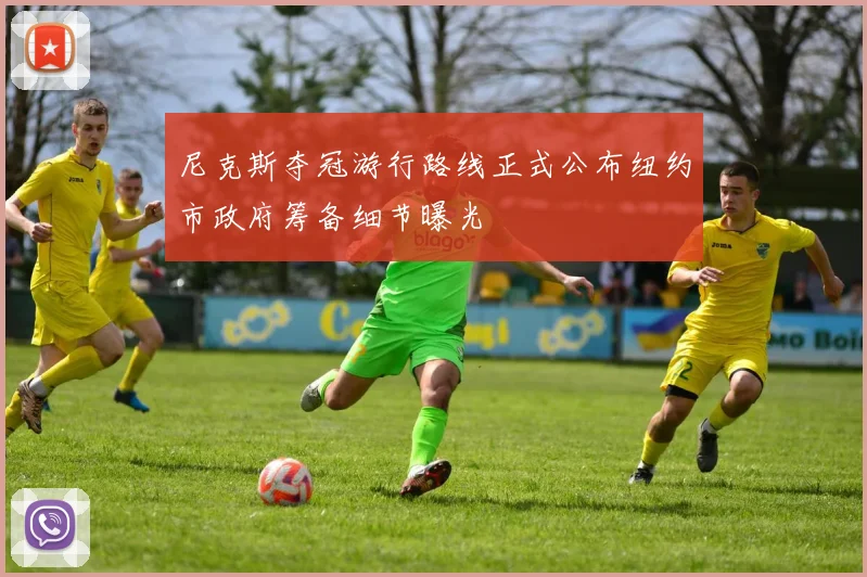 尼克斯夺冠游行路线正式公布纽约市政府筹备细节曝光