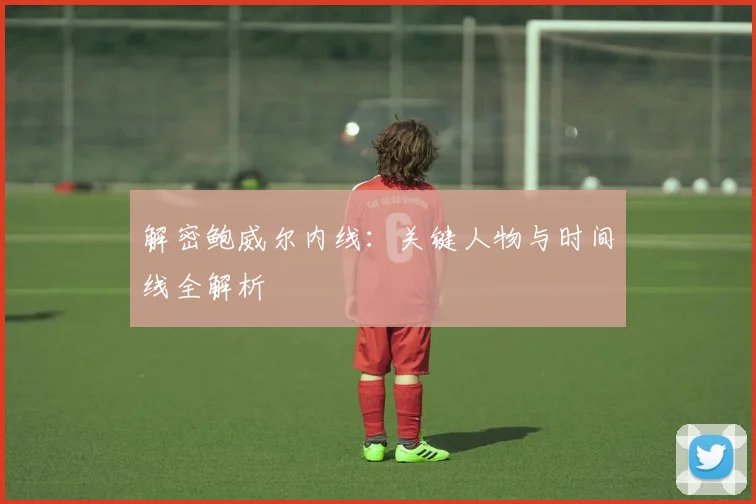 解密鲍威尔内线:关键人物与时间线全解析