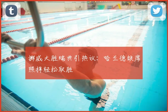 挪威大胜瑞典引热议:哈兰德缺席照样轻松取胜